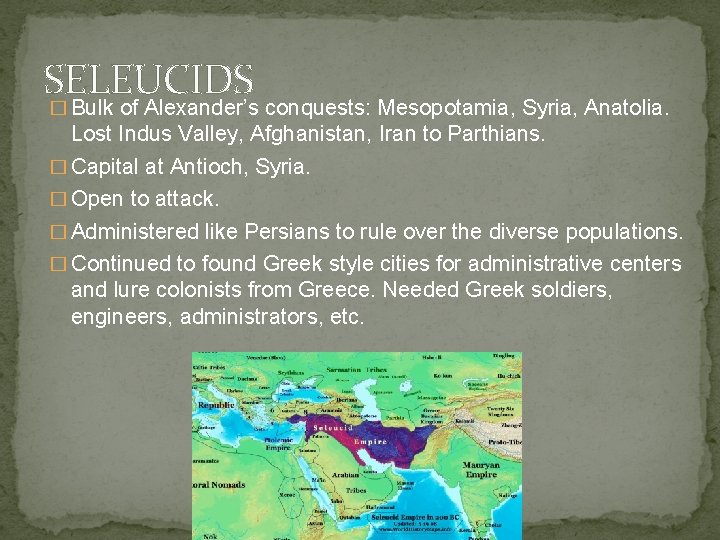 SELEUCIDS � Bulk of Alexander’s conquests: Mesopotamia, Syria, Anatolia. Lost Indus Valley, Afghanistan, Iran