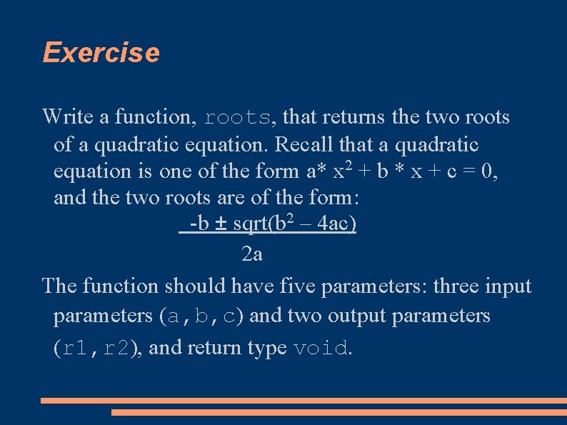 Exercise Write a function, roots, that returns the two roots of a quadratic equation.