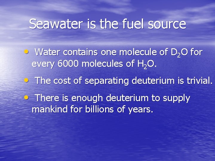 Seawater is the fuel source • Water contains one molecule of D 2 O