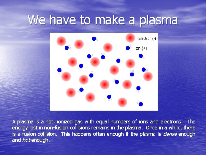 We have to make a plasma A plasma is a hot, ionized gas with