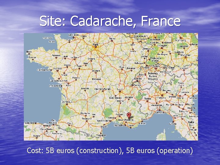Site: Cadarache, France Cost: 5 B euros (construction), 5 B euros (operation) 