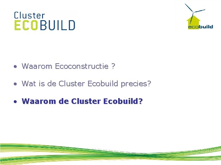  • Waarom Ecoconstructie ? • Wat is de Cluster Ecobuild precies? • Waarom