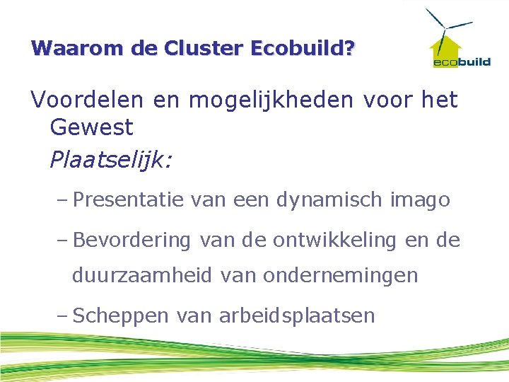 Waarom de Cluster Ecobuild? Voordelen en mogelijkheden voor het Gewest Plaatselijk: – Presentatie van