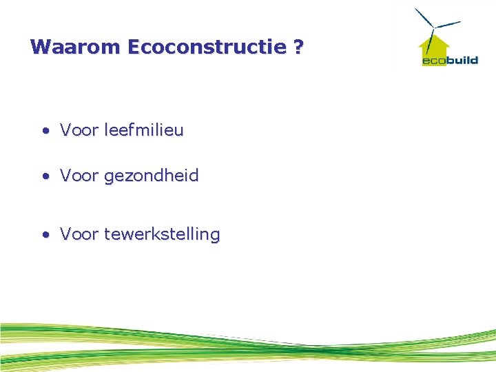 Waarom Ecoconstructie ? • Voor leefmilieu • Voor gezondheid • Voor tewerkstelling 