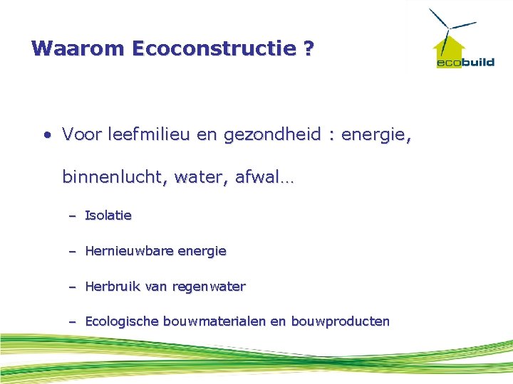 Waarom Ecoconstructie ? • Voor leefmilieu en gezondheid : energie, binnenlucht, water, afwal… –