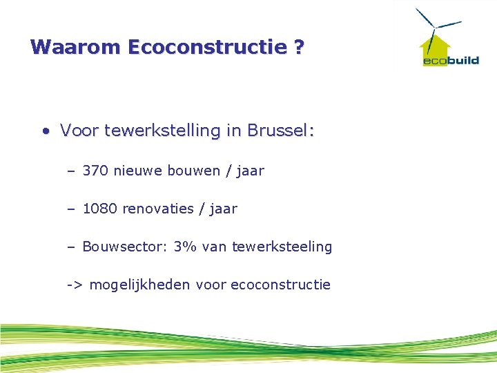 Waarom Ecoconstructie ? • Voor tewerkstelling in Brussel: – 370 nieuwe bouwen / jaar