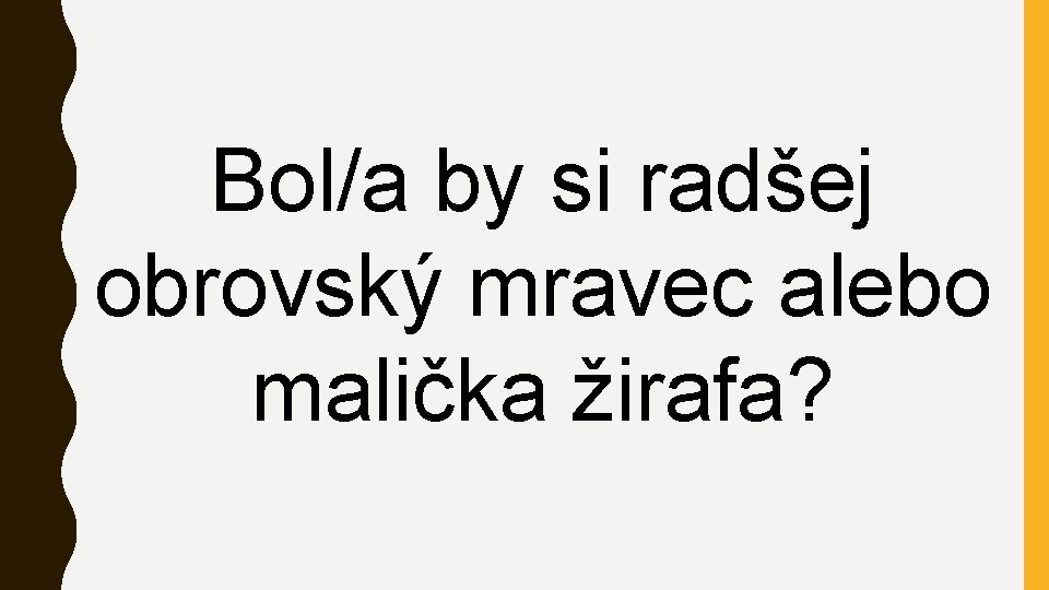 Bol/a by si radšej obrovský mravec alebo malička žirafa? 