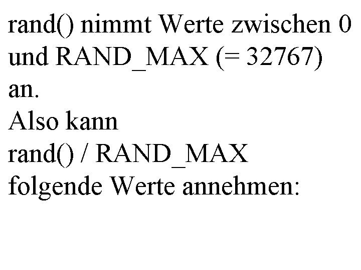 rand() nimmt Werte zwischen 0 und RAND_MAX (= 32767) an. Also kann rand() /