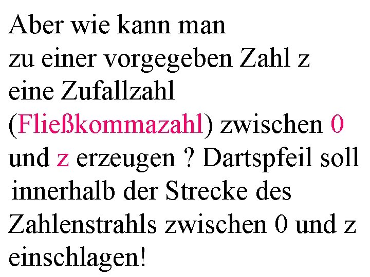 Aber wie kann man zu einer vorgegeben Zahl z eine Zufallzahl (Fließkommazahl) zwischen 0