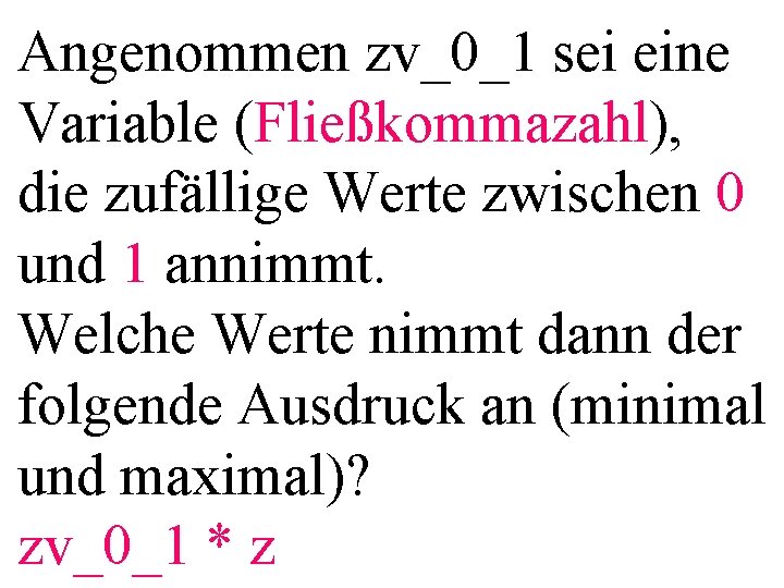 Angenommen zv_0_1 sei eine Variable (Fließkommazahl), die zufällige Werte zwischen 0 und 1 annimmt.