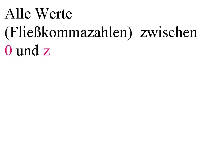 Alle Werte (Fließkommazahlen) zwischen 0 und z 