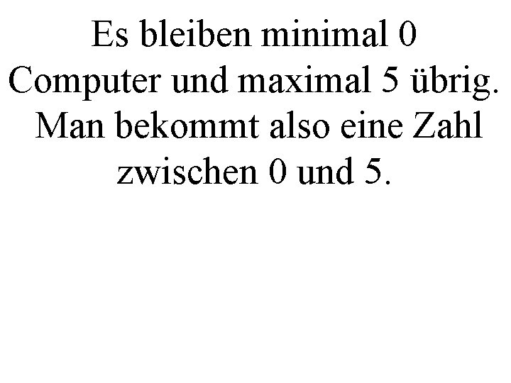 Es bleiben minimal 0 Computer und maximal 5 übrig. Man bekommt also eine Zahl