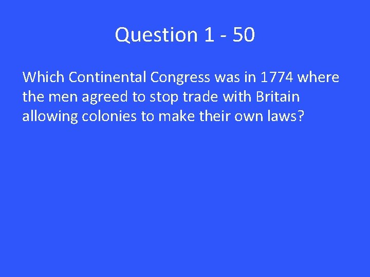 Question 1 - 50 Which Continental Congress was in 1774 where the men agreed