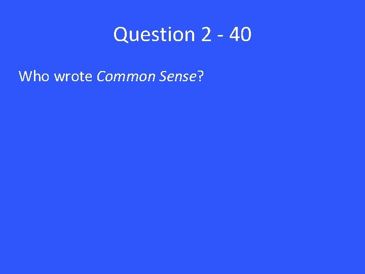 Question 2 - 40 Who wrote Common Sense? 