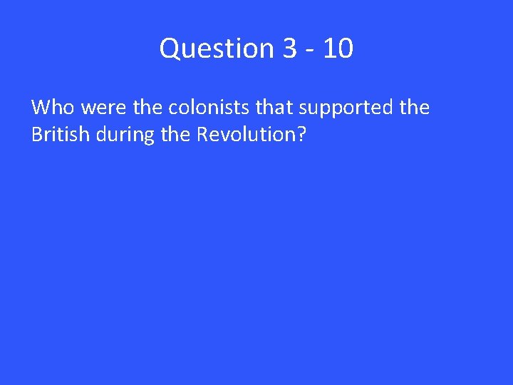 Question 3 - 10 Who were the colonists that supported the British during the