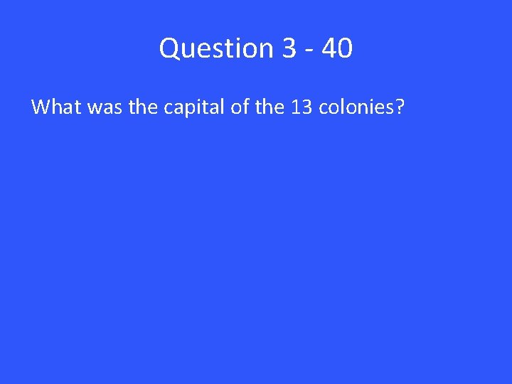 Question 3 - 40 What was the capital of the 13 colonies? 