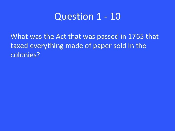 Question 1 - 10 What was the Act that was passed in 1765 that