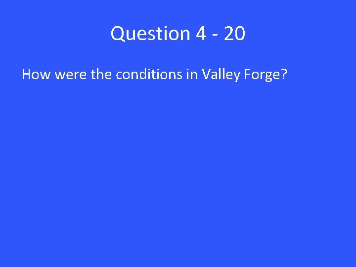 Question 4 - 20 How were the conditions in Valley Forge? 