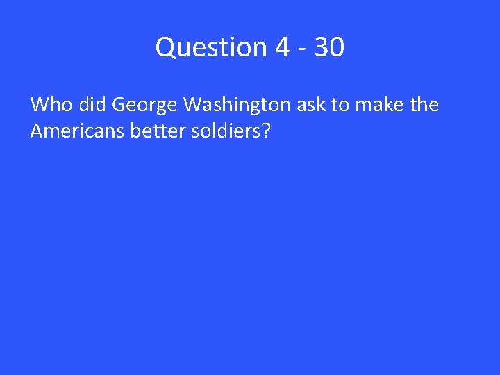 Question 4 - 30 Who did George Washington ask to make the Americans better