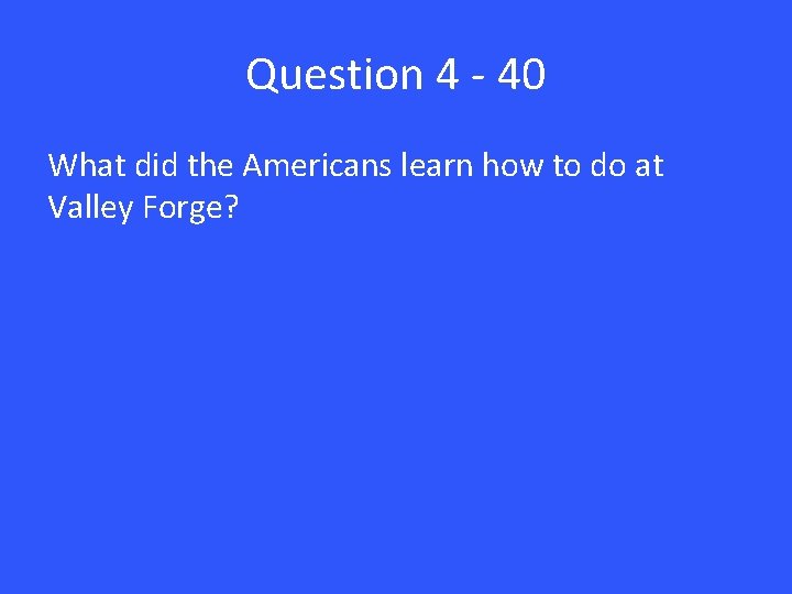 Question 4 - 40 What did the Americans learn how to do at Valley