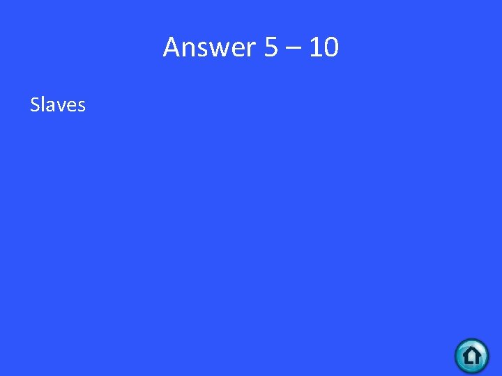 Answer 5 – 10 Slaves 