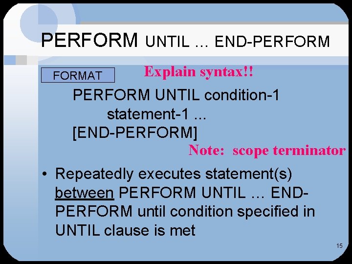 PERFORMAT UNTIL … END-PERFORM Explain syntax!! PERFORM UNTIL condition-1 statement-1. . . [END-PERFORM] Note:
