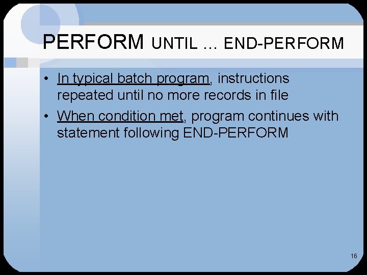 PERFORM UNTIL … END-PERFORM • In typical batch program, instructions repeated until no more
