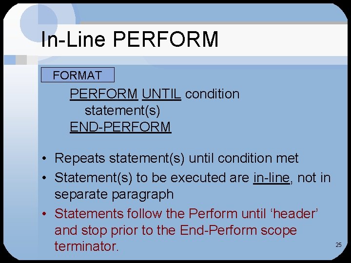 In-Line PERFORMAT PERFORM UNTIL condition statement(s) END-PERFORM • Repeats statement(s) until condition met •