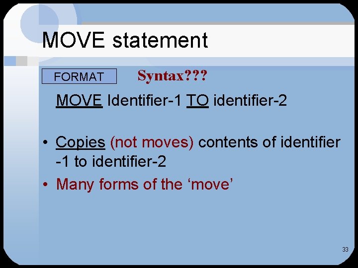 MOVE statement FORMAT Syntax? ? ? MOVE Identifier-1 TO identifier-2 • Copies (not moves)