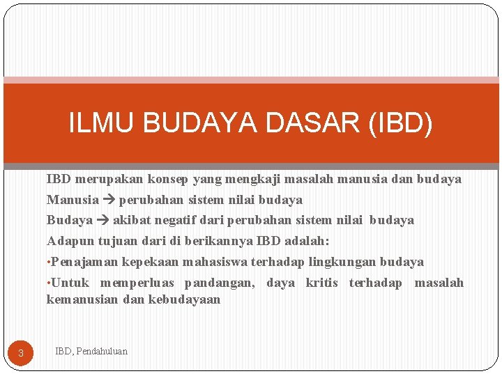 ILMU BUDAYA DASAR (IBD) IBD merupakan konsep yang mengkaji masalah manusia dan budaya Manusia