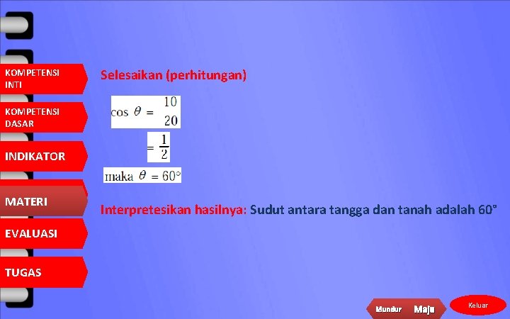 KOMPETENSI INTI Selesaikan (perhitungan) KOMPETENSI DASAR INDIKATOR MATERI Interpretesikan hasilnya: Sudut antara tangga dan