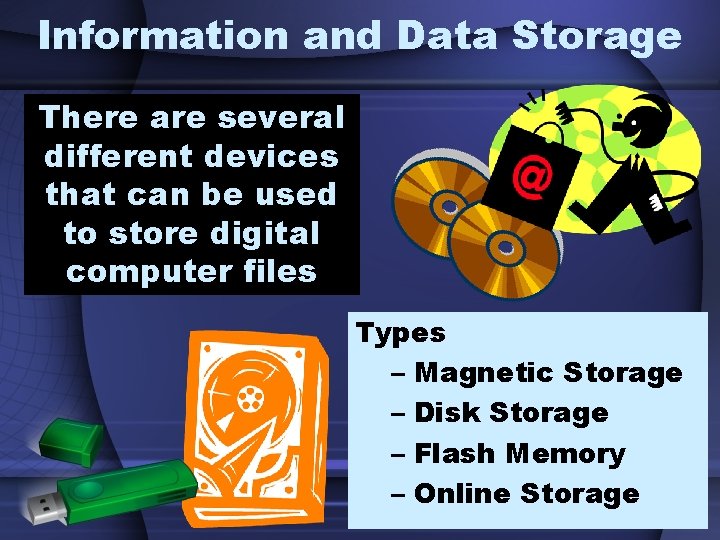 Information and Data Storage There are several different devices that can be used to