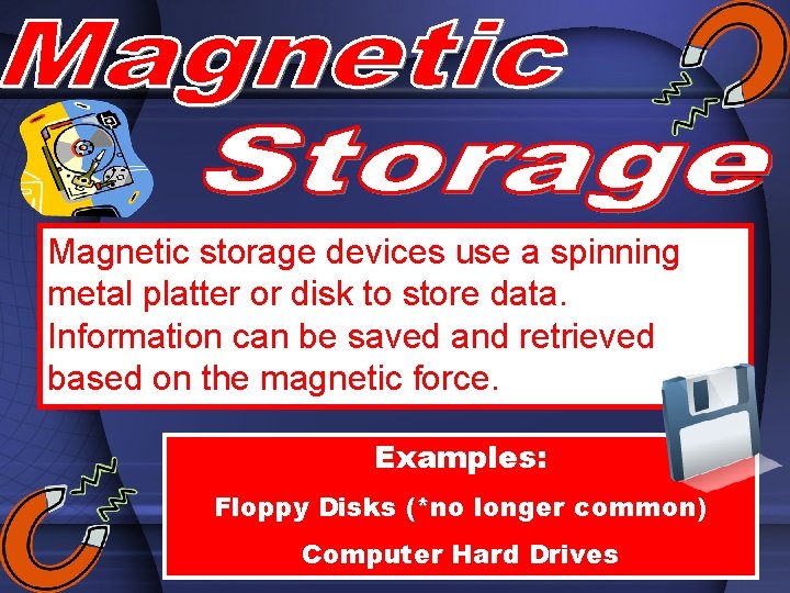 Magnetic storage devices use a spinning metal platter or disk to store data. Information Magnetic storage devices use a spinning metal platter or disk to store data. Information