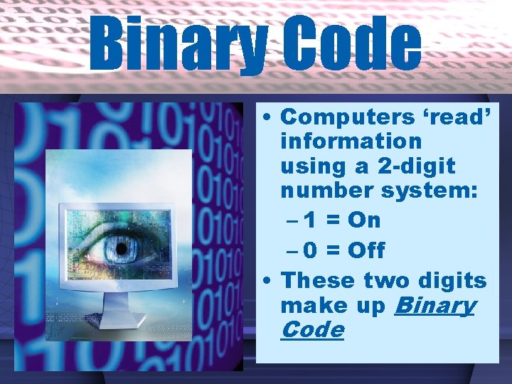 Binary Code • Computers ‘read’ information using a 2 -digit number system: – 1