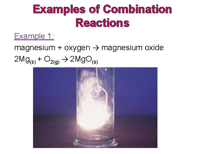 Examples of Combination Reactions Example 1: magnesium + oxygen → magnesium oxide 2 Mg(s)