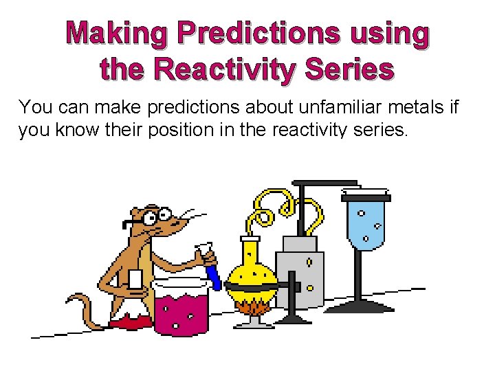 Making Predictions using the Reactivity Series You can make predictions about unfamiliar metals if