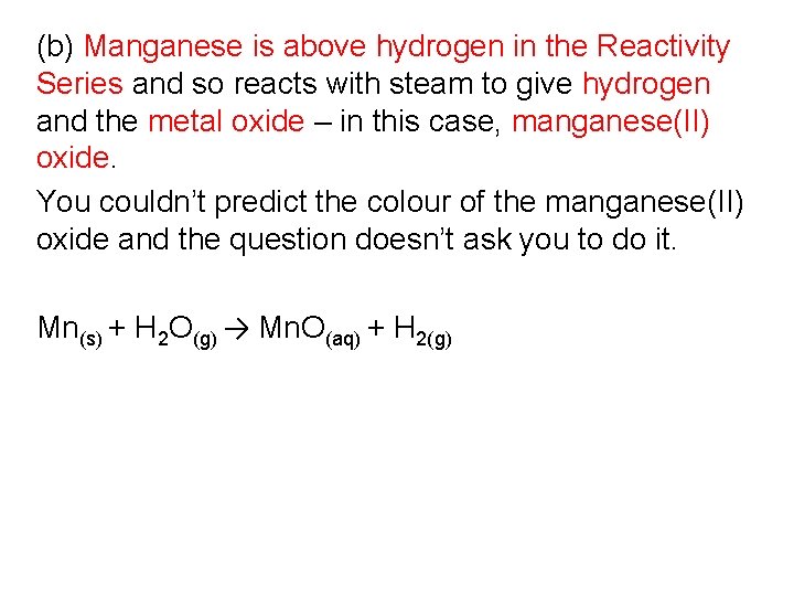 (b) Manganese is above hydrogen in the Reactivity Series and so reacts with steam