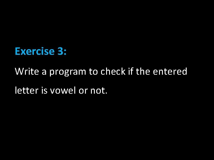 Exercise 3: Write a program to check if the entered letter is vowel or Exercise 3: Write a program to check if the entered letter is vowel or