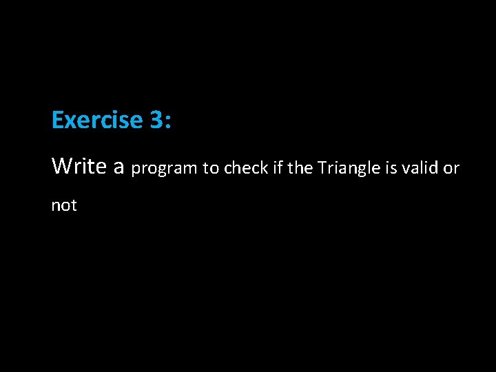 Exercise 3: Write a program to check if the Triangle is valid or not Exercise 3: Write a program to check if the Triangle is valid or not