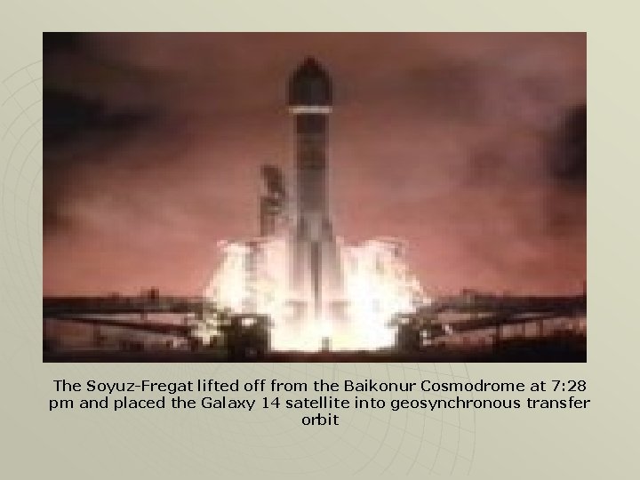 The Soyuz-Fregat lifted off from the Baikonur Cosmodrome at 7: 28 pm and placed