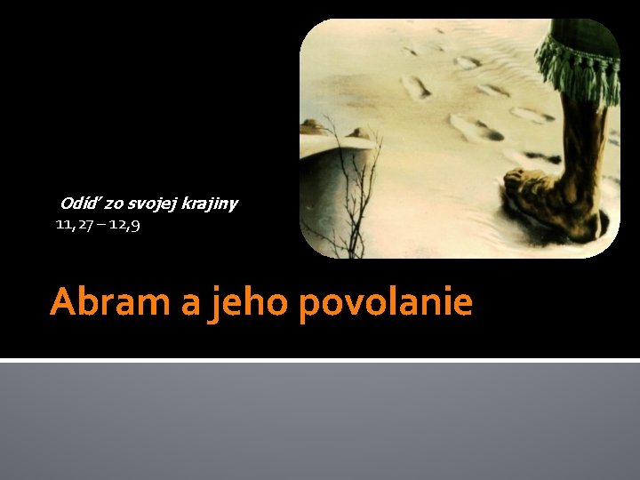 Odíď zo svojej krajiny 11, 27 – 12, 9 Abram a jeho povolanie Odíď zo svojej krajiny 11, 27 – 12, 9 Abram a jeho povolanie