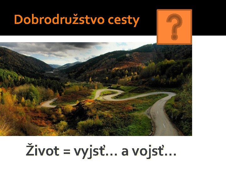 Dobrodružstvo cesty Život = vyjsť. . . a vojsť. . . Dobrodružstvo cesty Život = vyjsť. . . a vojsť. . .