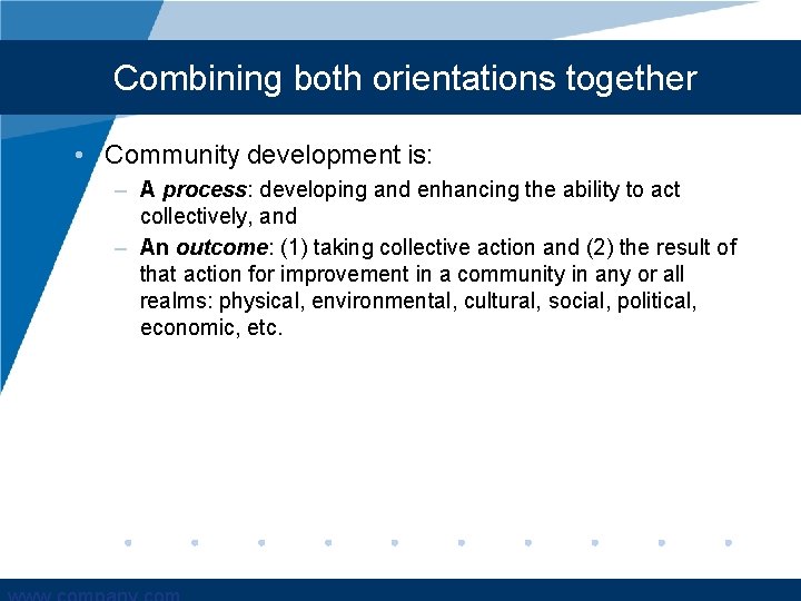 Combining both orientations together • Community development is: – A process: developing and enhancing