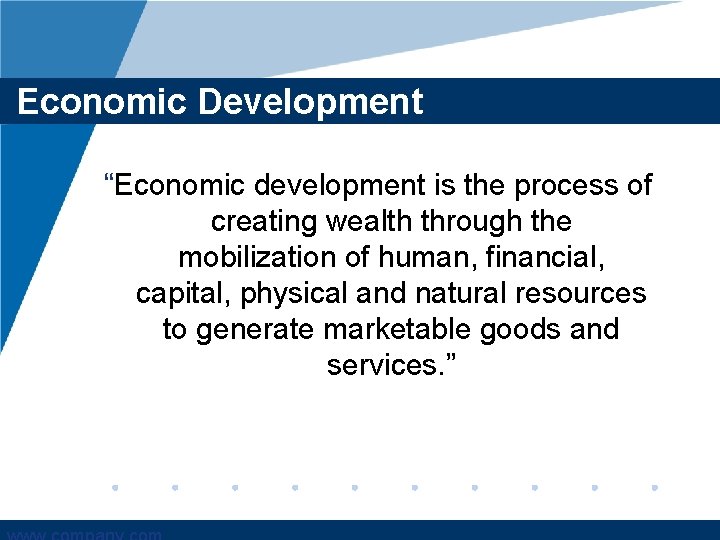 Economic Development “Economic development is the process of creating wealth through the mobilization of