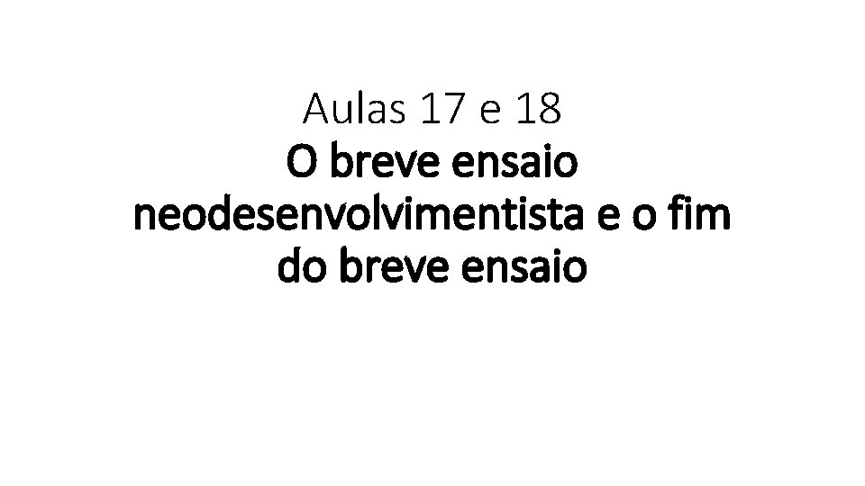 Aulas 17 e 18 O breve ensaio neodesenvolvimentista e o fim do breve ensaio