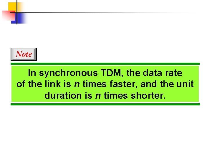 Note In synchronous TDM, the data rate of the link is n times faster,