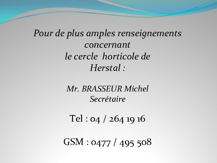 Pour de plus amples renseignements concernant le cercle horticole de Herstal : Mr. BRASSEUR