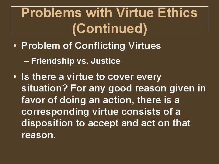 Problems with Virtue Ethics (Continued) • Problem of Conflicting Virtues – Friendship vs. Justice