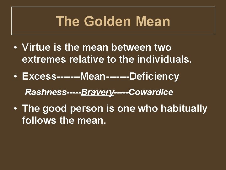 The Golden Mean • Virtue is the mean between two extremes relative to the