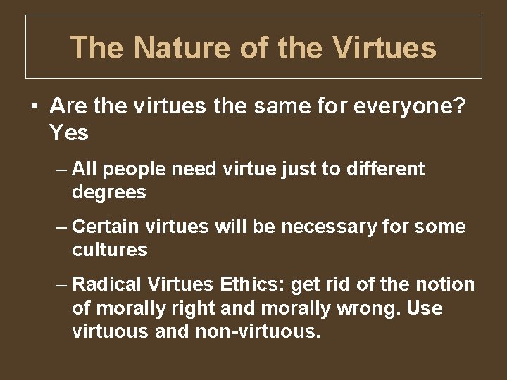 The Nature of the Virtues • Are the virtues the same for everyone? Yes